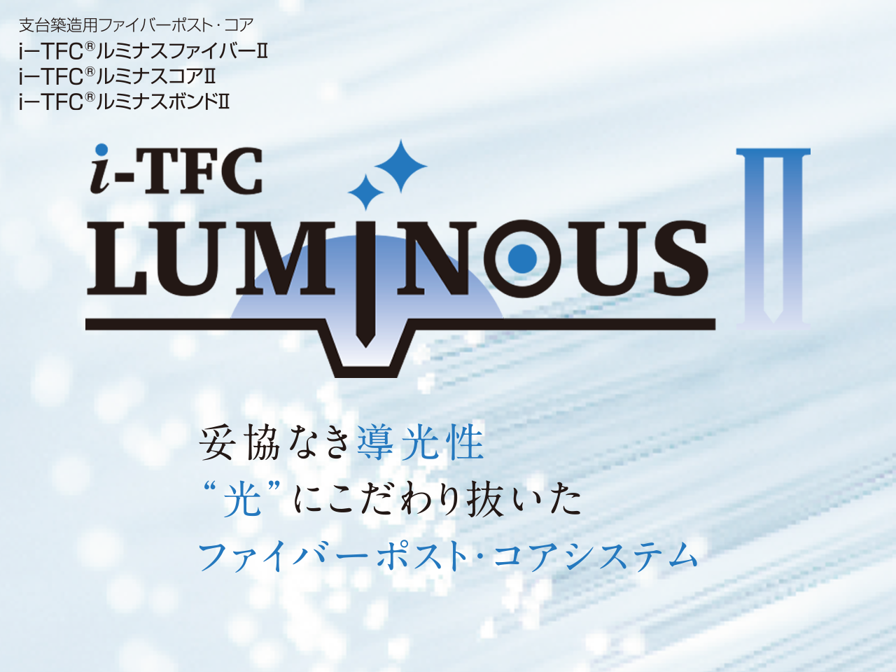 光にこだわるファイバーポストコアシステム　「ｉーＴＦＣ®ルミナスⅡ」シリーズ